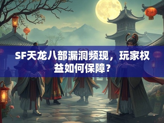 SF天龙八部漏洞频现，玩家权益如何保障？