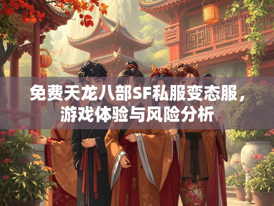 免费天龙八部SF私服变态服，游戏体验与风险分析