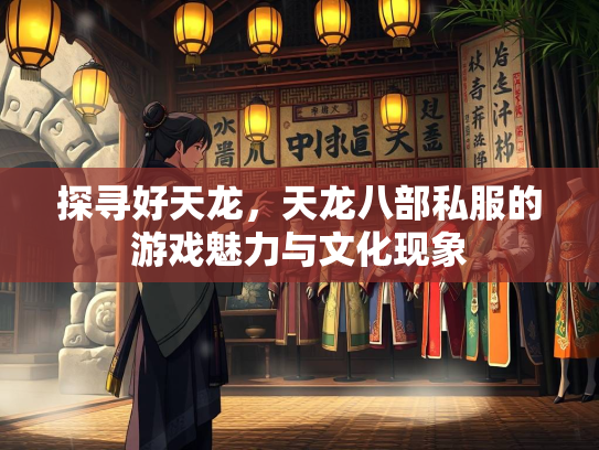 探寻好天龙，天龙八部私服的游戏魅力与文化现象