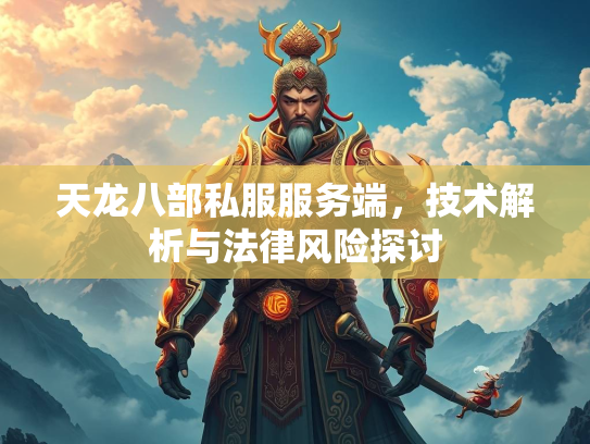 天龙八部私服服务端，技术解析与法律风险探讨