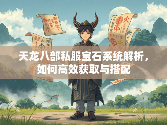 天龙八部私服宝石系统解析，如何高效获取与搭配