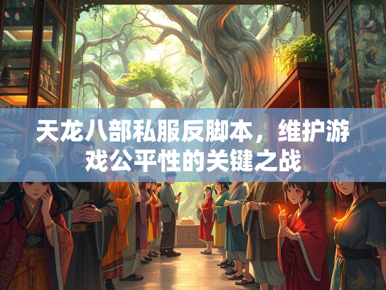 天龙八部私服反脚本，维护游戏公平性的关键之战