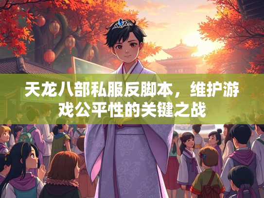 天龙八部私服反脚本，维护游戏公平性的关键之战