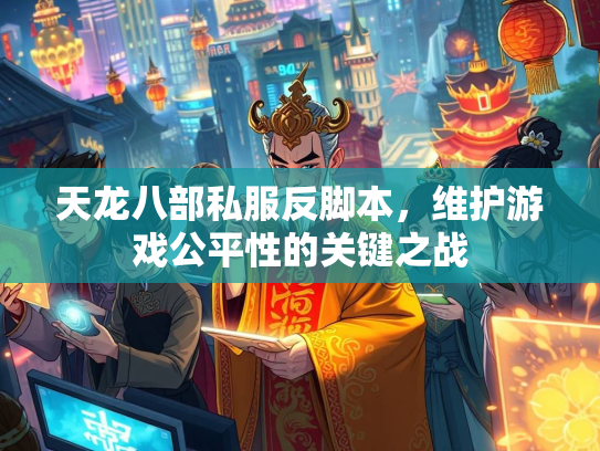 天龙八部私服反脚本，维护游戏公平性的关键之战