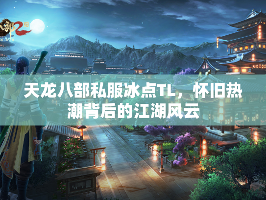天龙八部私服冰点TL，怀旧热潮背后的江湖风云