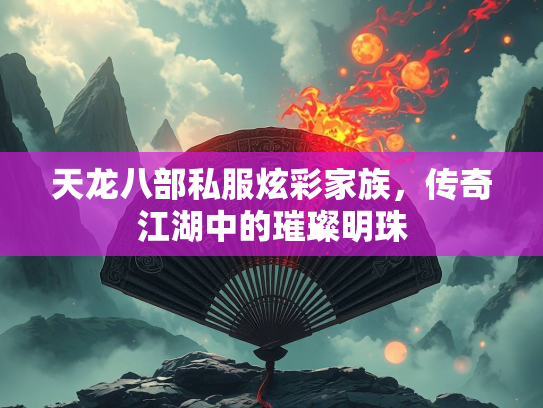 天龙八部私服炫彩家族，传奇江湖中的璀璨明珠