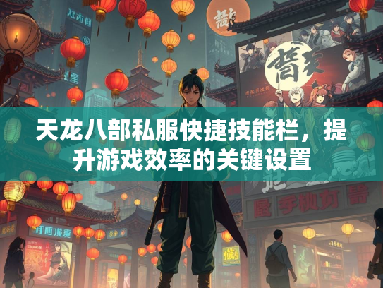 天龙八部私服快捷技能栏，提升游戏效率的关键设置