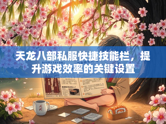 天龙八部私服快捷技能栏，提升游戏效率的关键设置