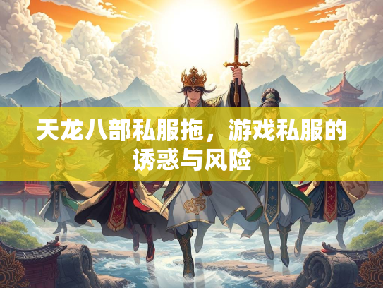 天龙八部私服拖，游戏私服的诱惑与风险