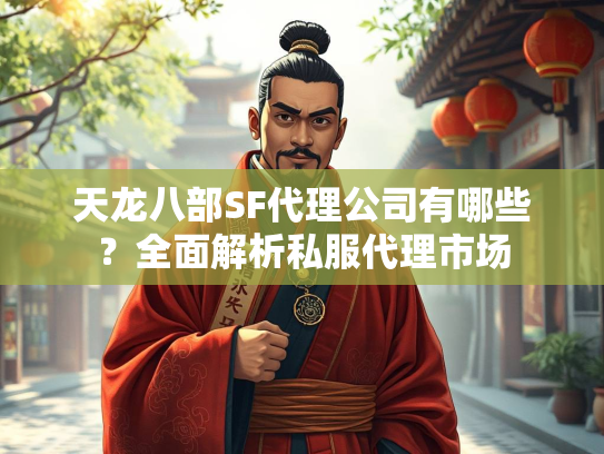 天龙八部SF代理公司有哪些？全面解析私服代理市场