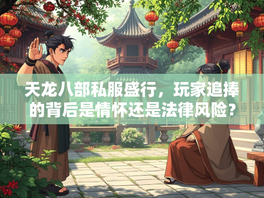 天龙八部私服盛行，玩家追捧的背后是情怀还是法律风险？