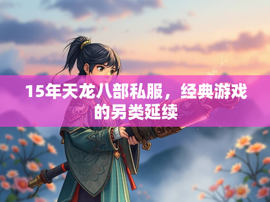 15年天龙八部私服，经典游戏的另类延续