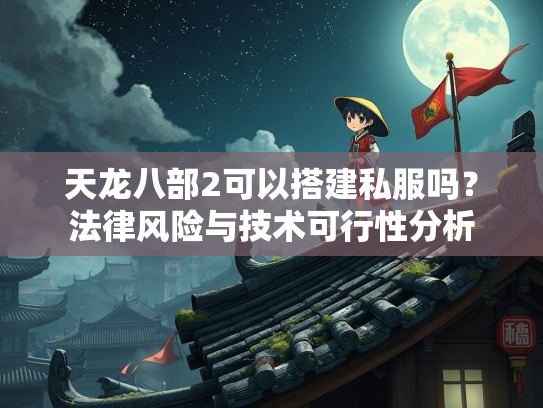 天龙八部2可以搭建私服吗？法律风险与技术可行性分析