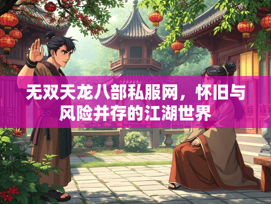 无双天龙八部私服网，怀旧与风险并存的江湖世界