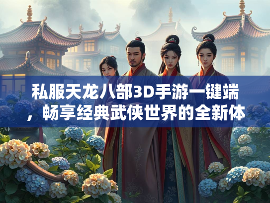 私服天龙八部3D手游一键端，畅享经典武侠世界的全新体验