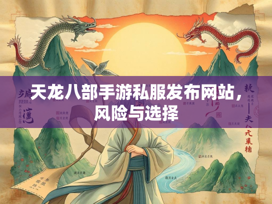 天龙八部手游私服发布网站，风险与选择