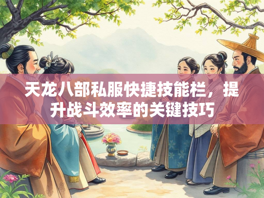 天龙八部私服快捷技能栏，提升战斗效率的关键技巧