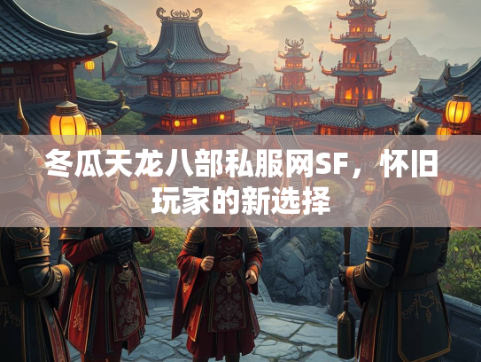 冬瓜天龙八部私服网SF，怀旧玩家的新选择  第5张
