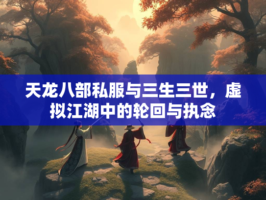 天龙八部私服与三生三世，虚拟江湖中的轮回与执念  第2张