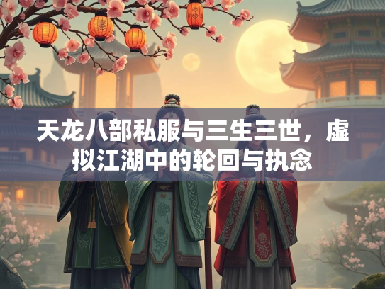 天龙八部私服与三生三世，虚拟江湖中的轮回与执念