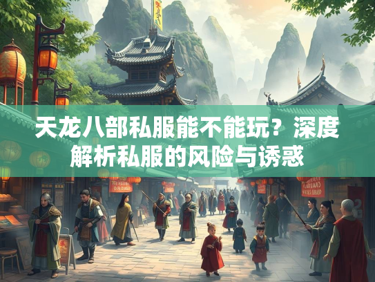 天龙八部私服能不能玩？深度解析私服的风险与诱惑