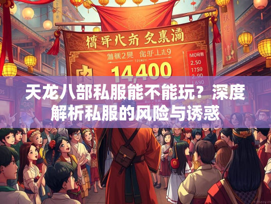 天龙八部私服能不能玩？深度解析私服的风险与诱惑