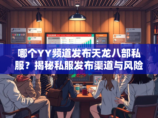 哪个YY频道发布天龙八部私服？揭秘私服发布渠道与风险