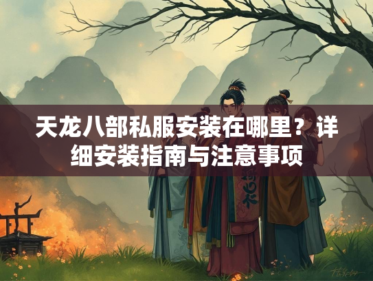 天龙八部私服安装在哪里？详细安装指南与注意事项