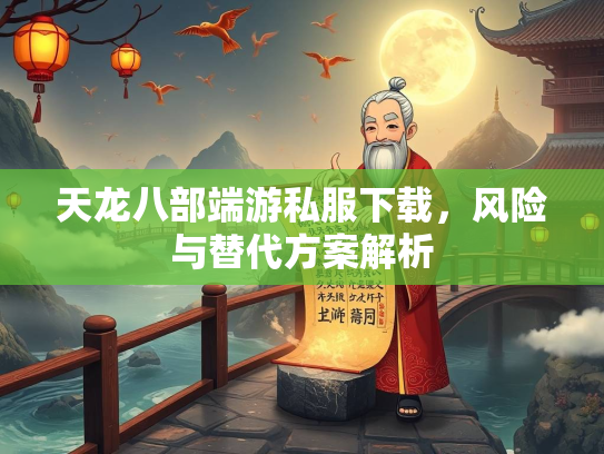 天龙八部端游私服下载，风险与替代方案解析