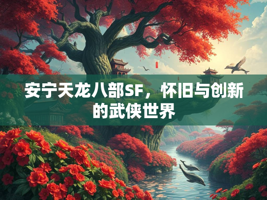 安宁天龙八部SF，怀旧与创新的武侠世界  第2张