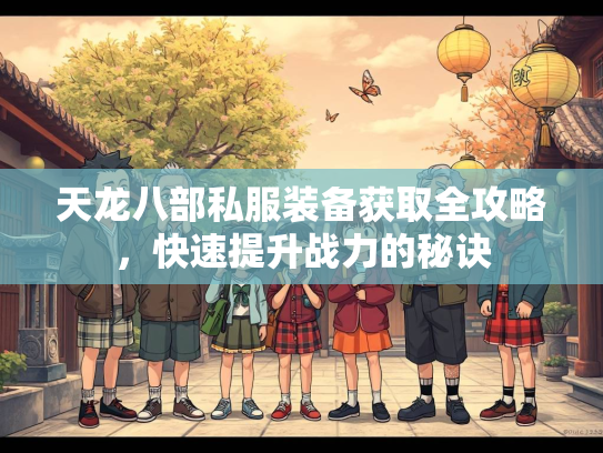 天龙八部私服装备获取全攻略，快速提升战力的秘诀