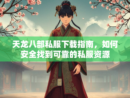 天龙八部私服下载指南，如何安全找到可靠的私服资源