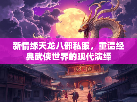 新情缘天龙八部私服，重温经典武侠世界的现代演绎