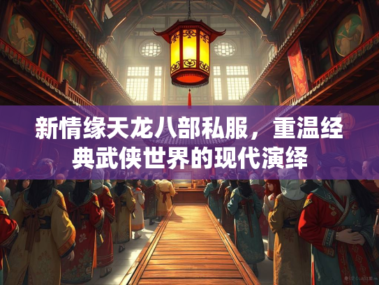 新情缘天龙八部私服，重温经典武侠世界的现代演绎