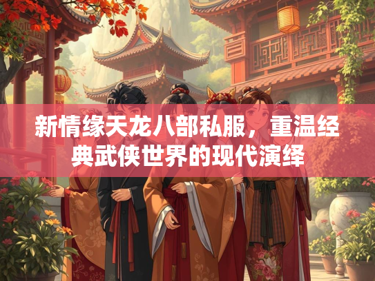 新情缘天龙八部私服，重温经典武侠世界的现代演绎