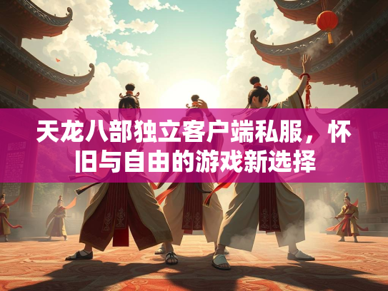 天龙八部独立客户端私服，怀旧与自由的游戏新选择  第2张