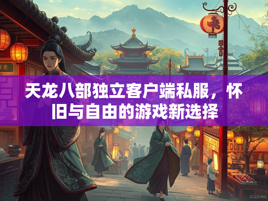天龙八部独立客户端私服，怀旧与自由的游戏新选择  第1张