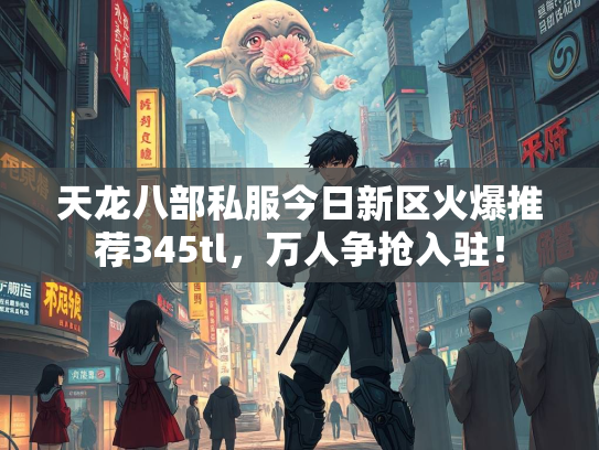 天龙八部私服今日新区火爆推荐345tl，万人争抢入驻！