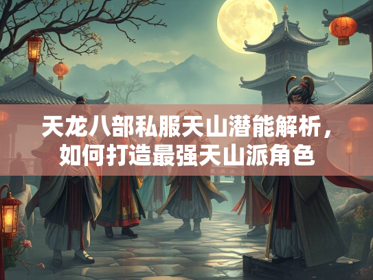 天龙八部私服天山潜能解析，如何打造最强天山派角色  第2张