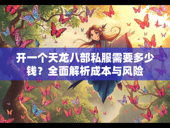 开一个天龙八部私服需要多少钱？全面解析成本与风险
