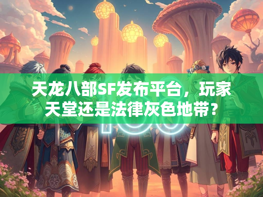 天龙八部SF发布平台，玩家天堂还是法律灰色地带？