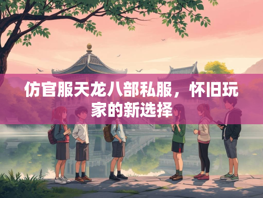 仿官服天龙八部私服，怀旧玩家的新选择