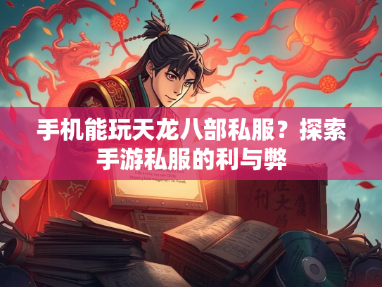 手机能玩天龙八部私服？探索手游私服的利与弊