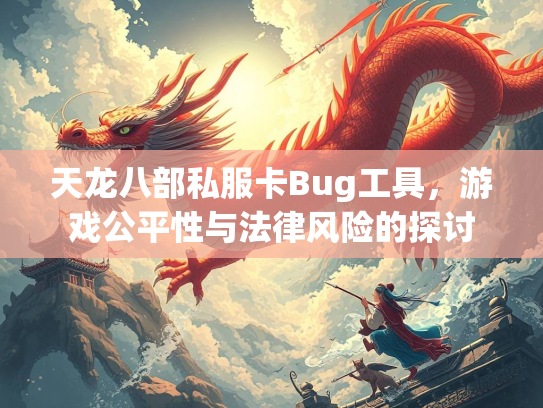 天龙八部私服卡Bug工具，游戏公平性与法律风险的探讨