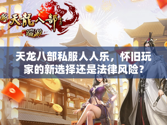 天龙八部私服人人乐，怀旧玩家的新选择还是法律风险？  第1张