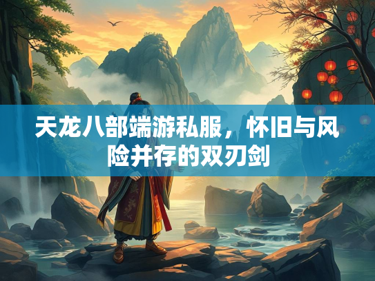 天龙八部端游私服，怀旧与风险并存的双刃剑  第2张