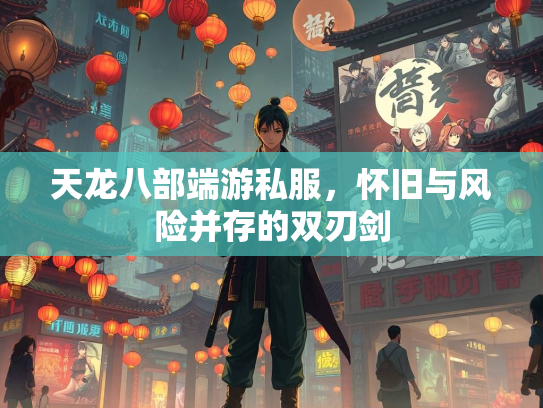 天龙八部端游私服，怀旧与风险并存的双刃剑