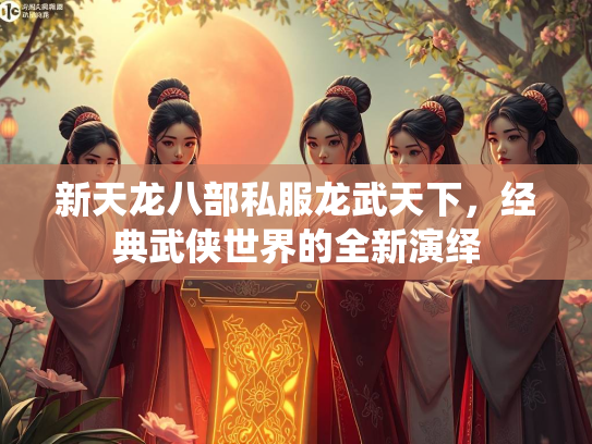 新天龙八部私服龙武天下，经典武侠世界的全新演绎
