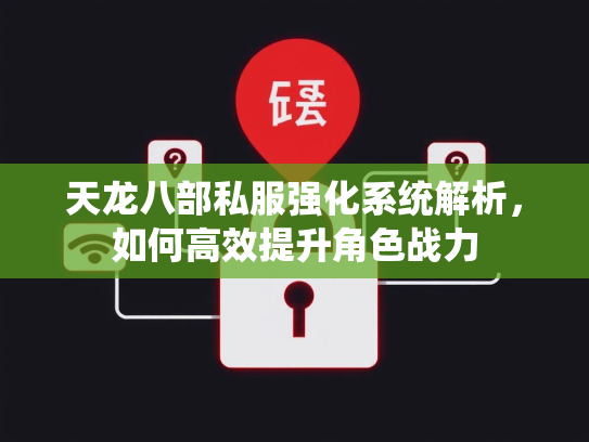 天龙八部私服强化系统解析，如何高效提升角色战力
