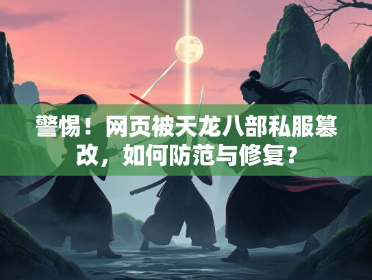 警惕！网页被天龙八部私服篡改，如何防范与修复？  第1张